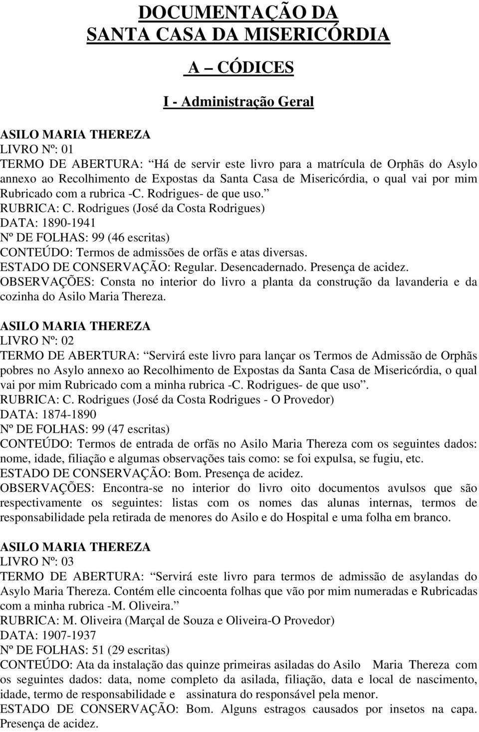 Rodrigues (José da Costa Rodrigues) DATA: 1890-1941 Nº DE FOLHAS: 99 (46 escritas) CONTEÚDO: Termos de admissões de orfãs e atas diversas. ESTADO DE CONSERVAÇÃO: Regular. Desencadernado.