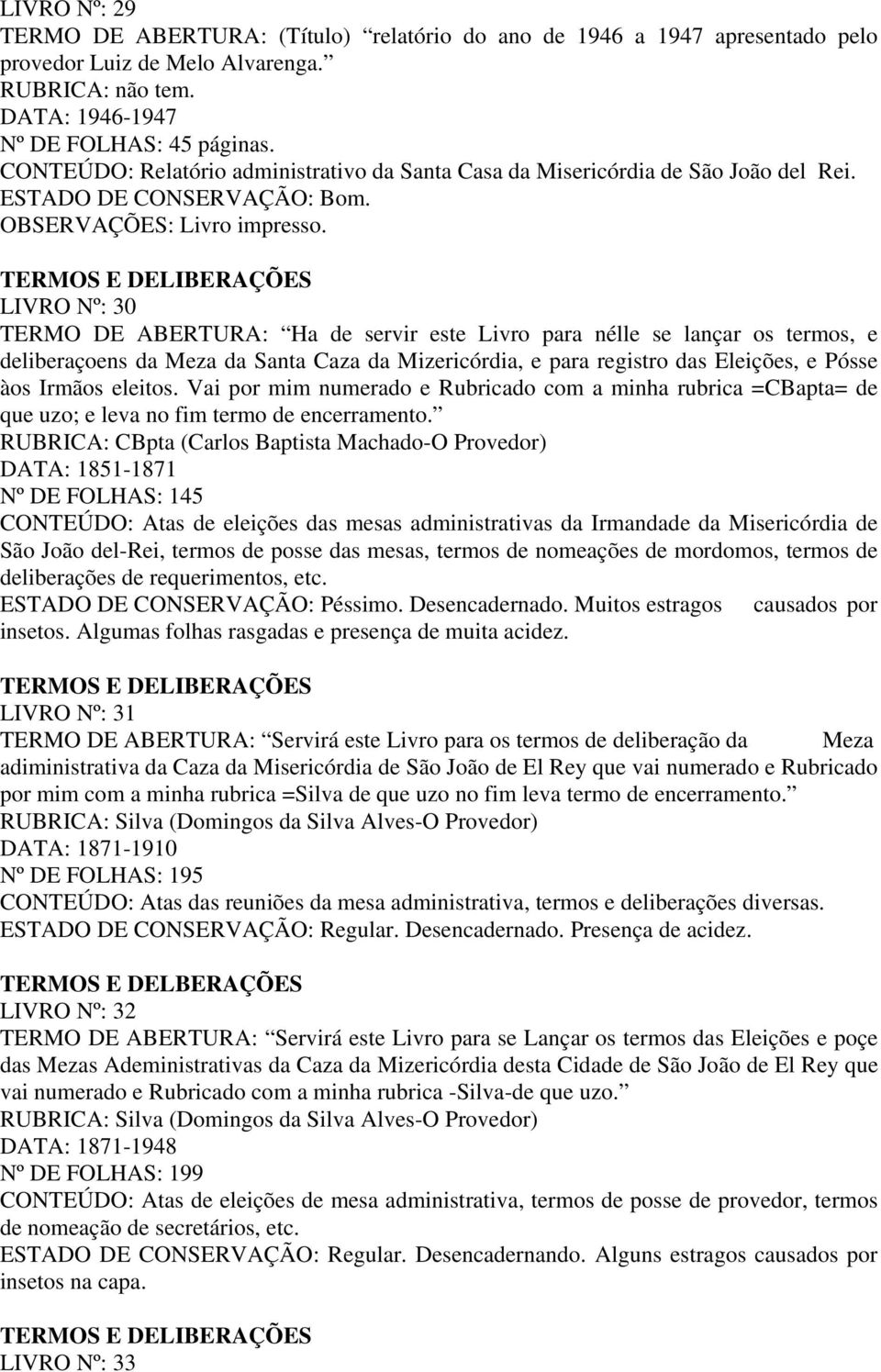 TERMOS E DELIBERAÇÕES LIVRO Nº: 30 TERMO DE ABERTURA: Ha de servir este Livro para nélle se lançar os termos, e deliberaçoens da Meza da Santa Caza da Mizericórdia, e para registro das Eleições, e