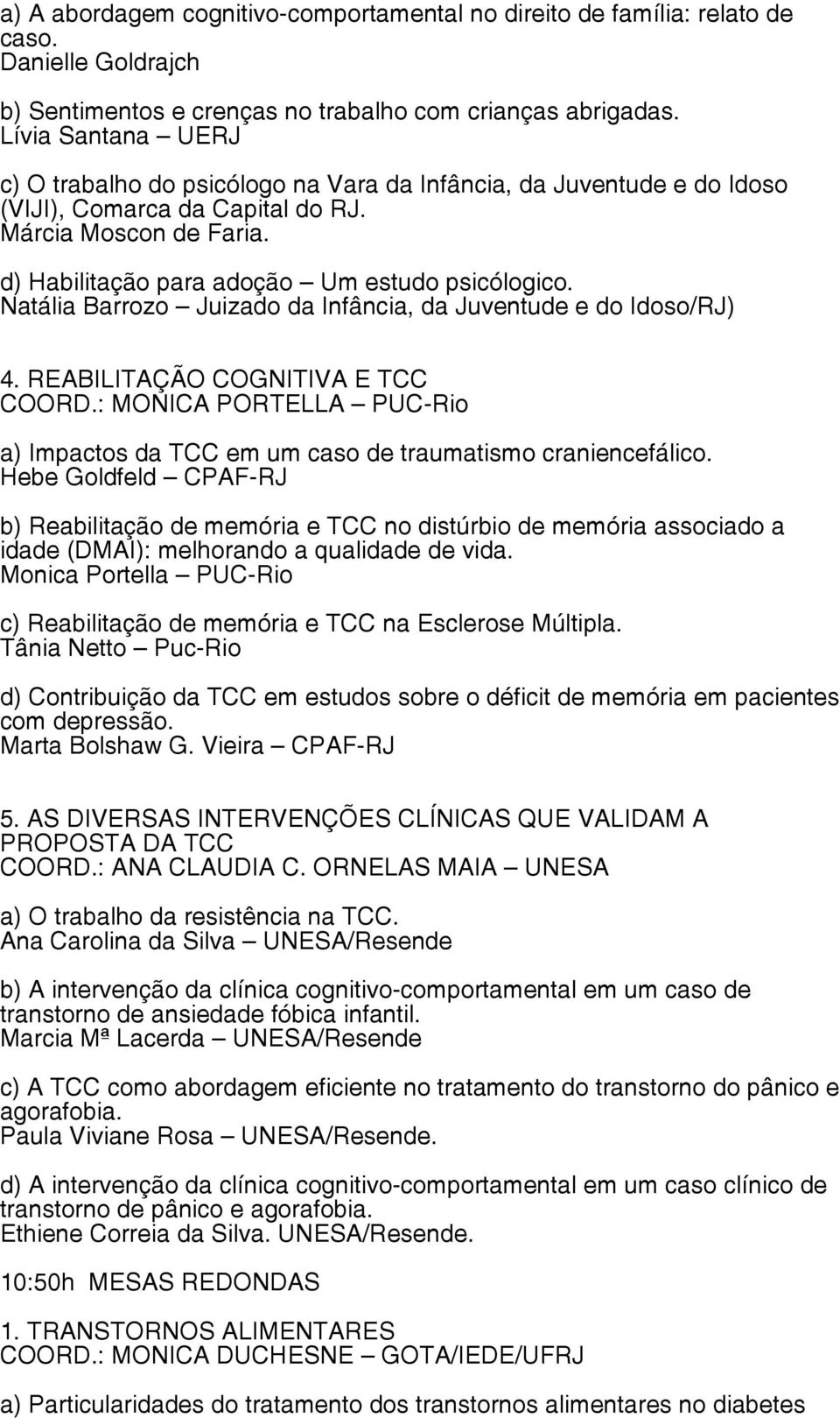 Natália Barrozo Juizado da Infância, da Juventude e do Idoso/RJ) 4. REABILITAÇÃO COGNITIVA E TCC COORD.: MONICA PORTELLA PUC-Rio a) Impactos da TCC em um caso de traumatismo craniencefálico.