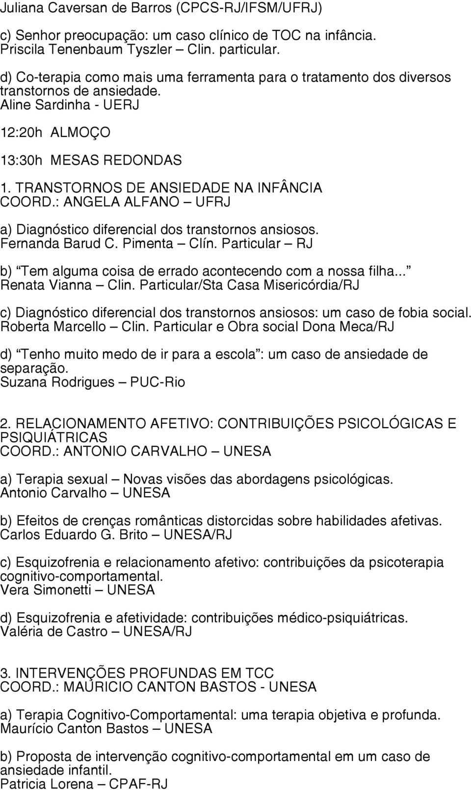 : ANGELA ALFANO UFRJ a) Diagnóstico diferencial dos transtornos ansiosos. Fernanda Barud C. Pimenta Clín. Particular RJ b) Tem alguma coisa de errado acontecendo com a nossa filha... Renata Vianna Clin.