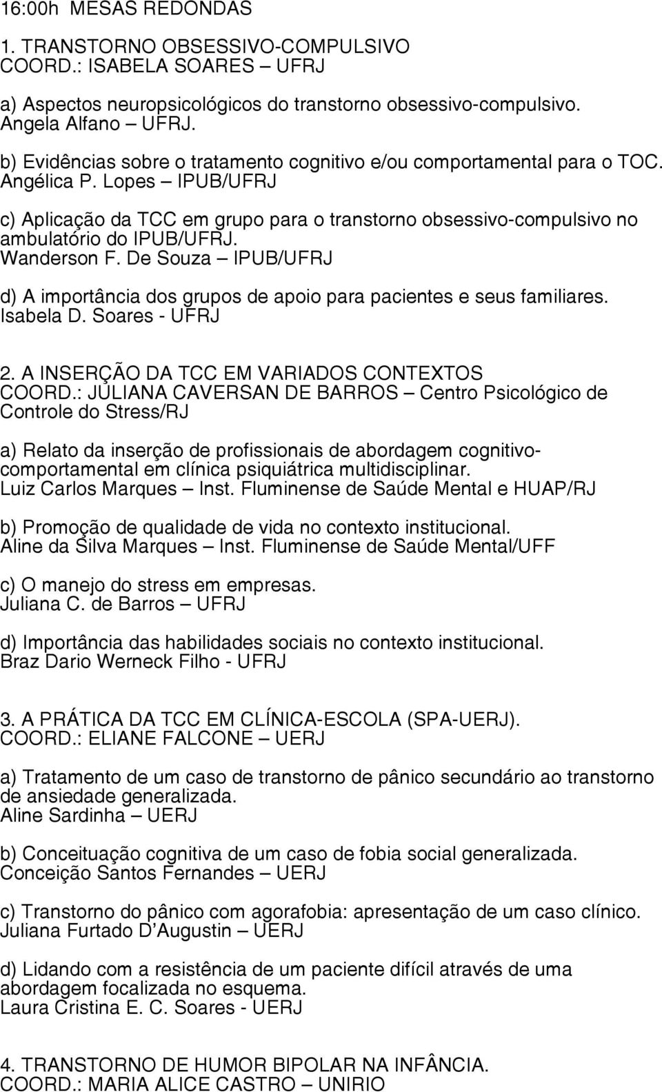 Wanderson F. De Souza IPUB/UFRJ d) A importância dos grupos de apoio para pacientes e seus familiares. Isabela D. Soares - UFRJ 2. A INSERÇÃO DA TCC EM VARIADOS CONTEXTOS COORD.