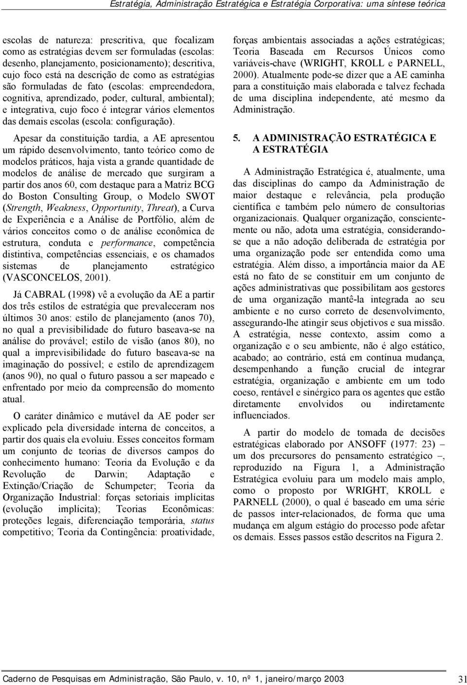 integrativa, cujo foco é integrar vários elementos das demais escolas (escola: configuração).