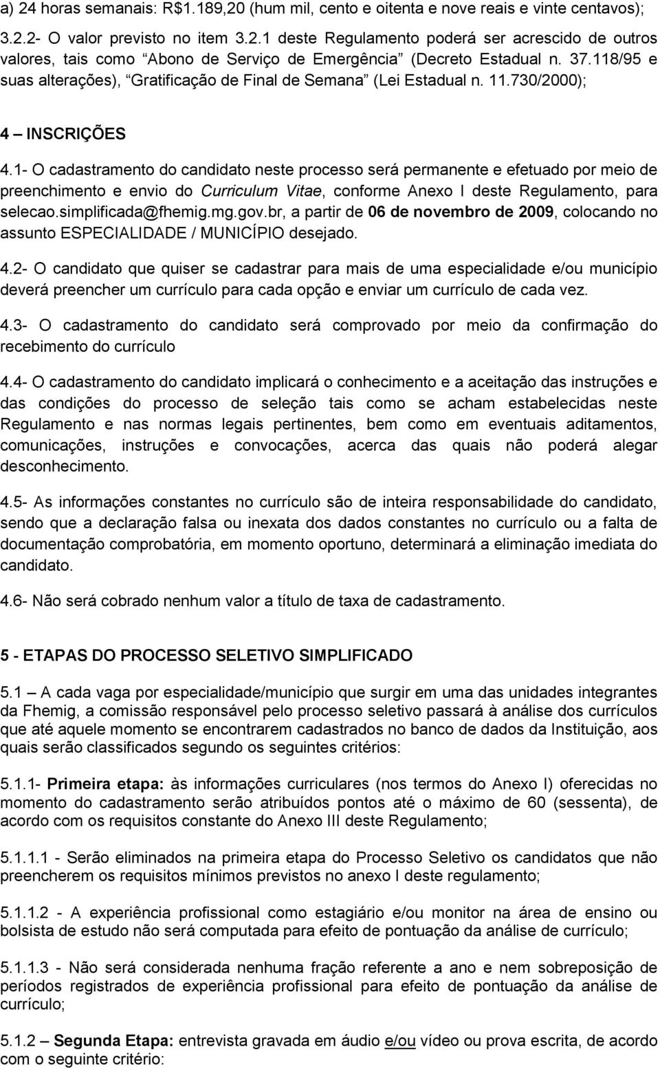 1- O cadastramento do candidato neste processo será permanente e efetuado por meio de preenchimento e envio do Curriculum Vitae, conforme Anexo I deste Regulamento, para selecao.simplificada@fhemig.