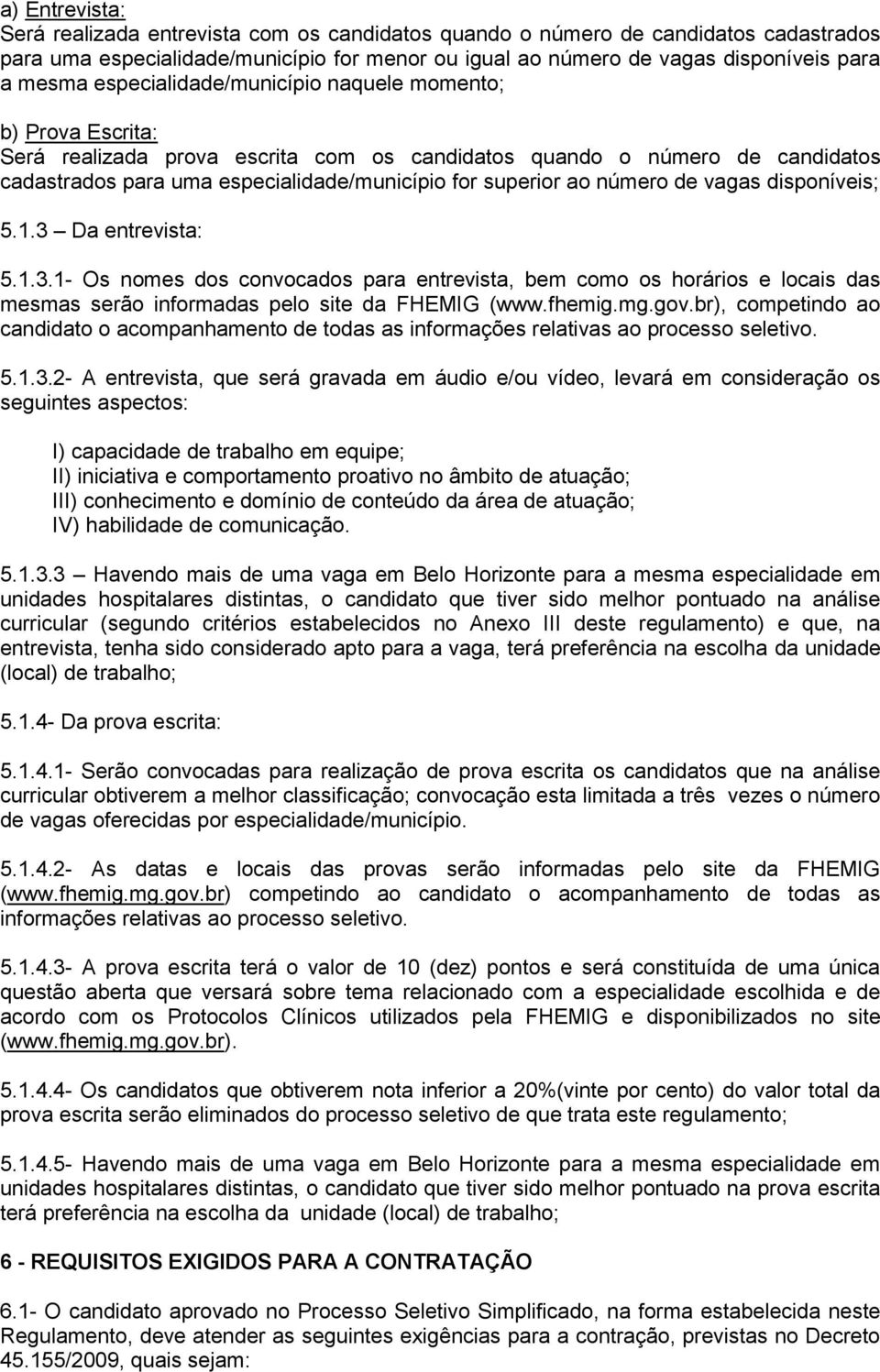 número de vagas disponíveis; 5.1.3 Da entrevista: 5.1.3.1- Os nomes dos convocados para entrevista, bem como os horários e locais das mesmas serão informadas pelo site da FHEMIG (www.fhemig.mg.gov.