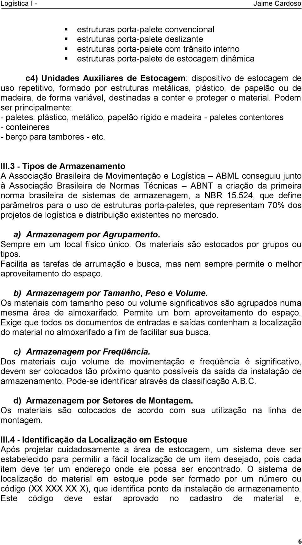 Podem ser principalmente: - paletes: plástico, metálico, papelão rígido e madeira - paletes contentores - conteineres - berço para tambores - etc. III.