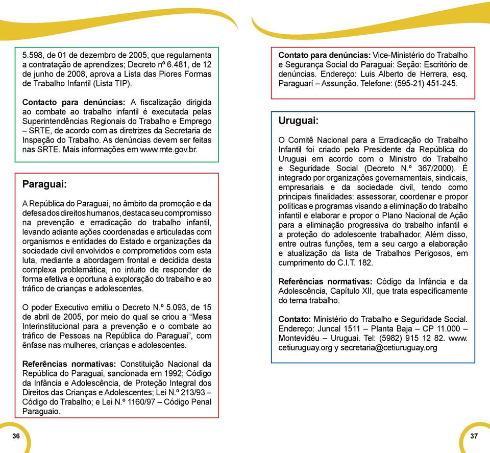 Inspeção do Trabalho. As denúncias devem ser feitas nas SRTE. Mais informações em www.mte.gov.br.