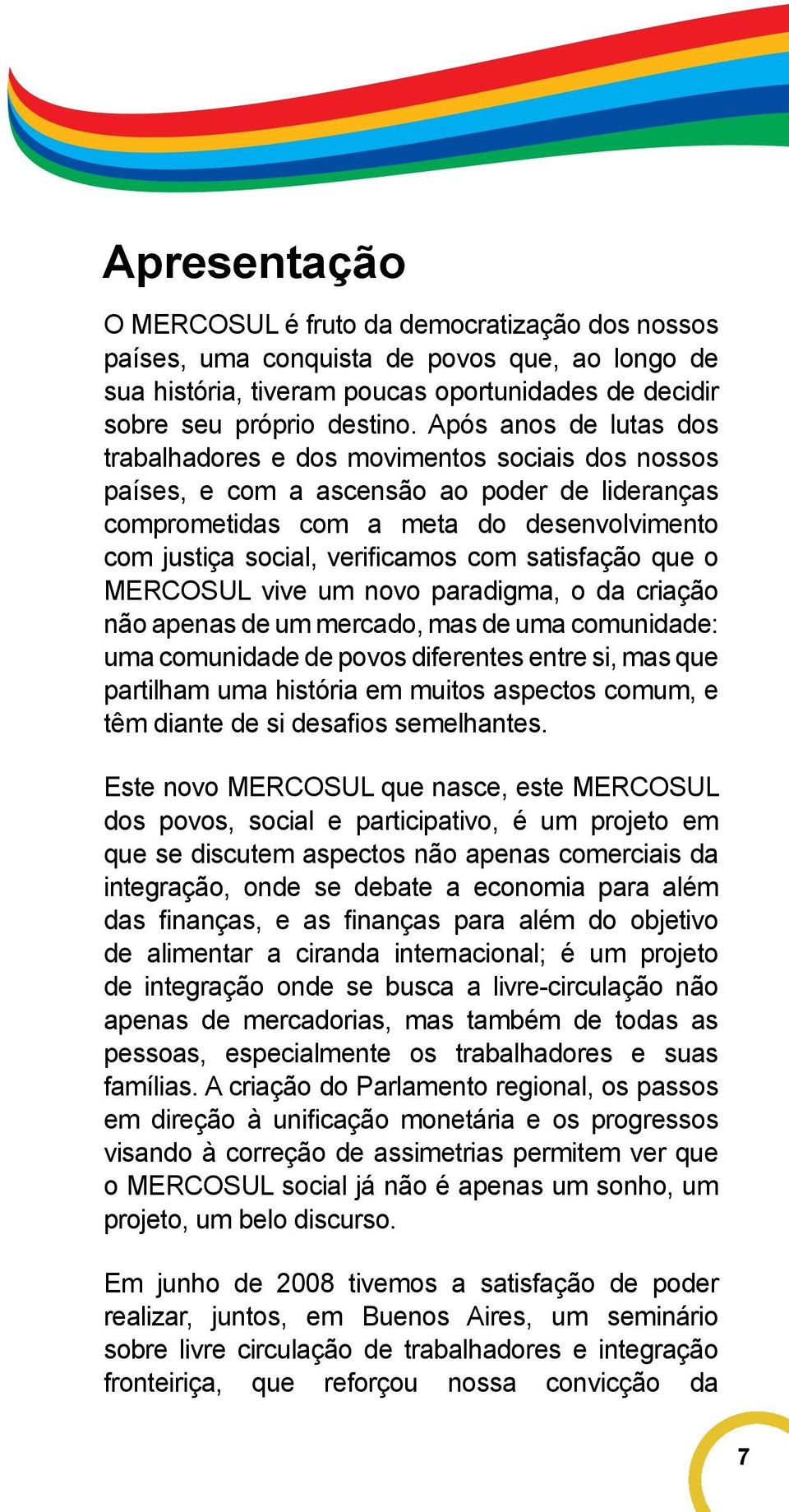 com satisfação que o MERCOSUL vive um novo paradigma, o da criação não apenas de um mercado, mas de uma comunidade: uma comunidade de povos diferentes entre si, mas que partilham uma história em