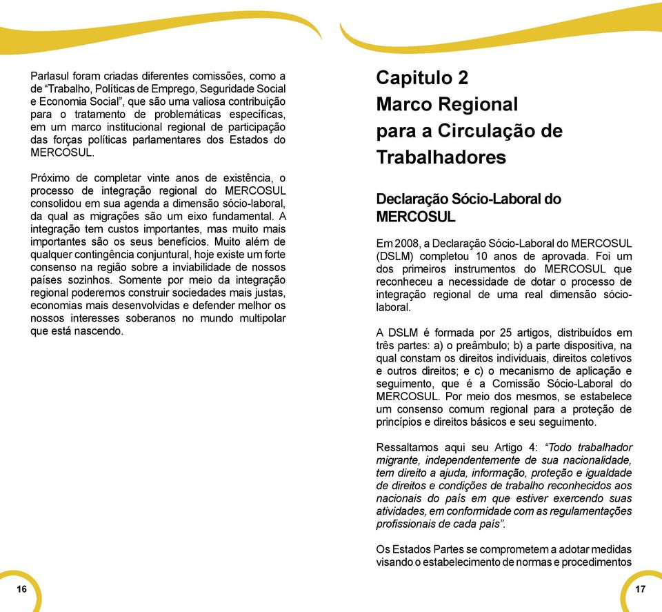 Próximo de completar vinte anos de existência, o processo de integração regional do MERCOSUL consolidou em sua agenda a dimensão sócio-laboral, da qual as migrações são um eixo fundamental.