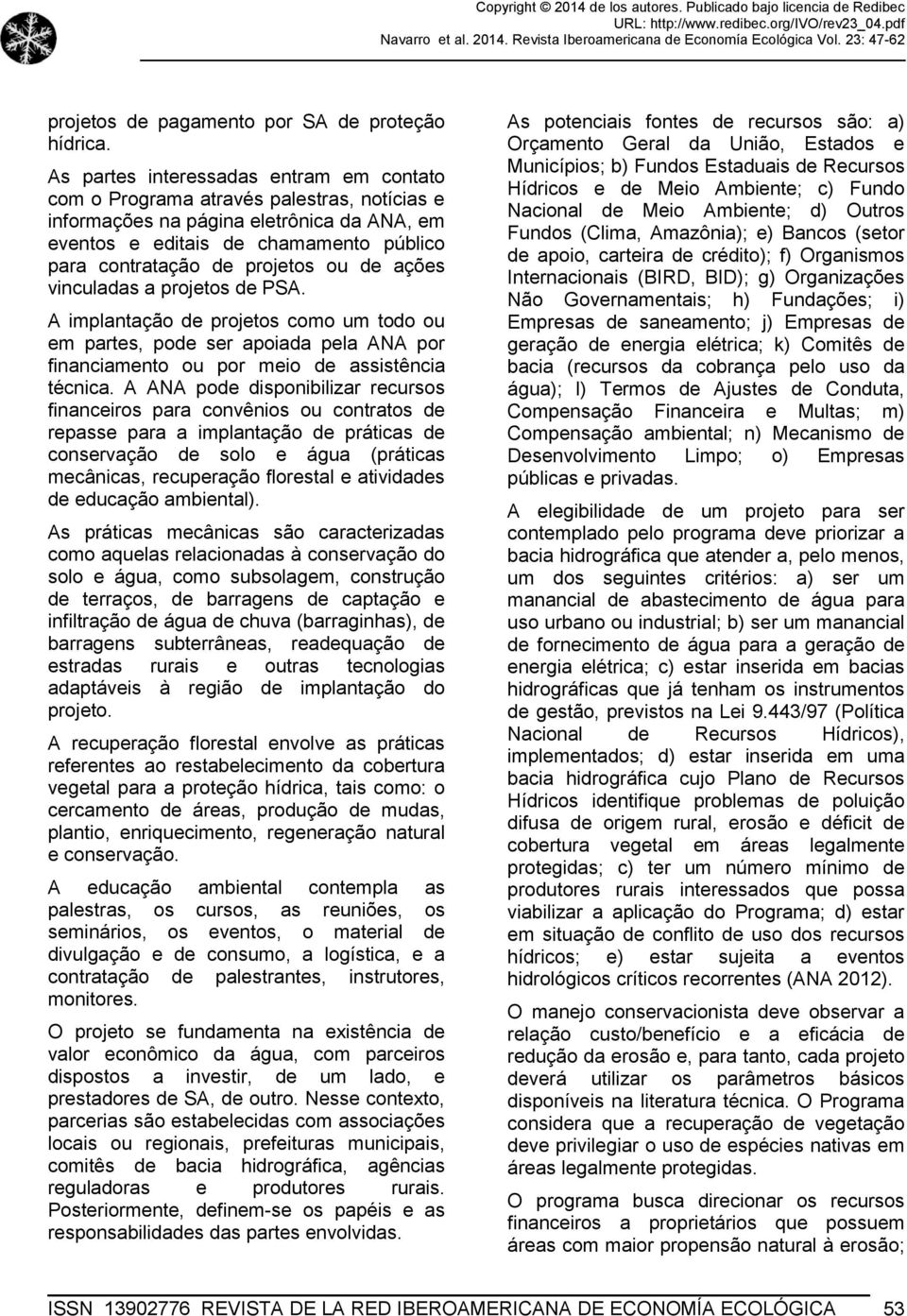 ou de ações vinculadas a projetos de PSA. A implantação de projetos como um todo ou em partes, pode ser apoiada pela ANA por financiamento ou por meio de assistência técnica.