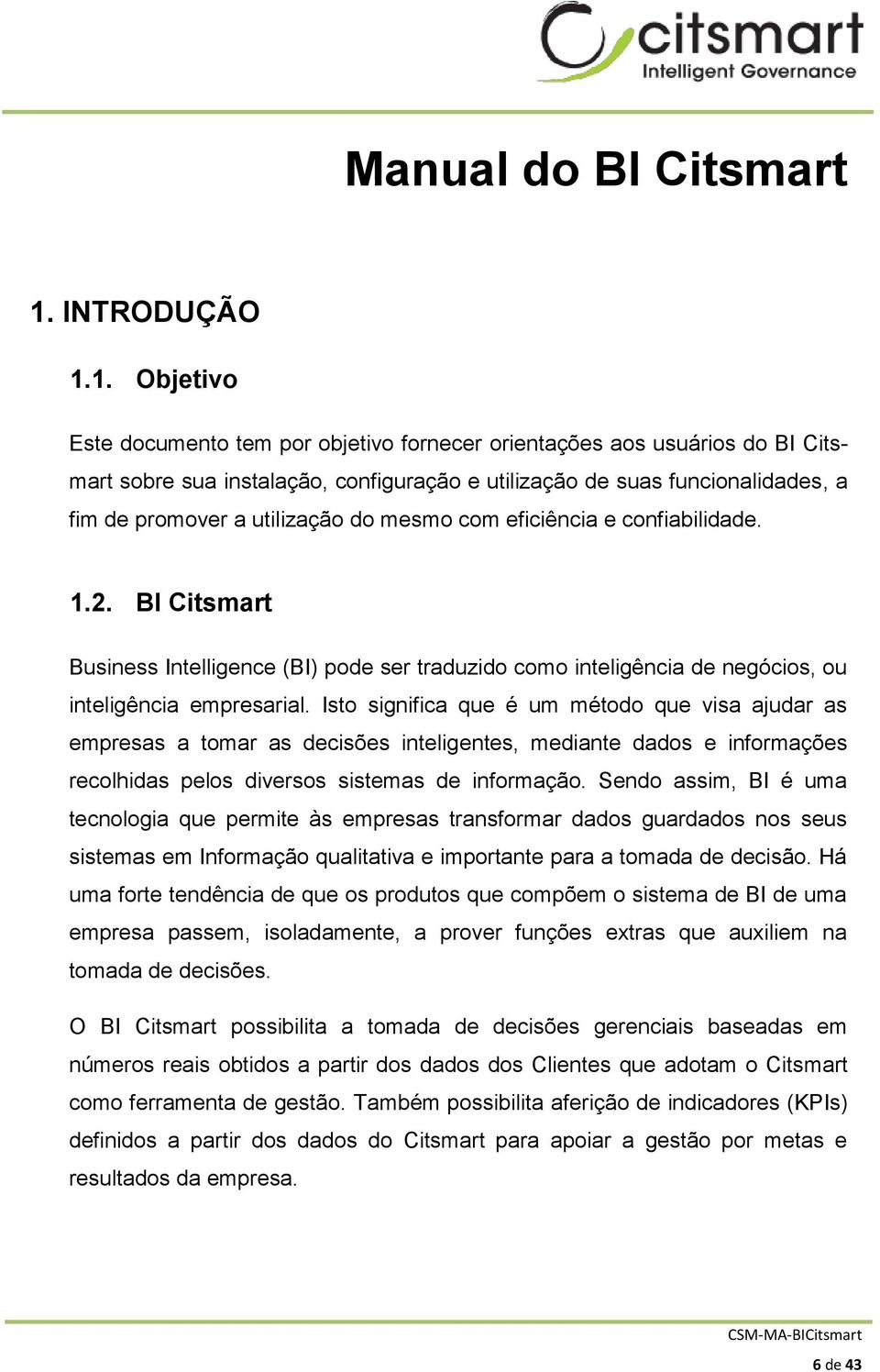 1. Objetivo Este documento tem por objetivo fornecer orientações aos usuários do BI Citsmart sobre sua instalação, configuração e utilização de suas funcionalidades, a fim de promover a utilização do