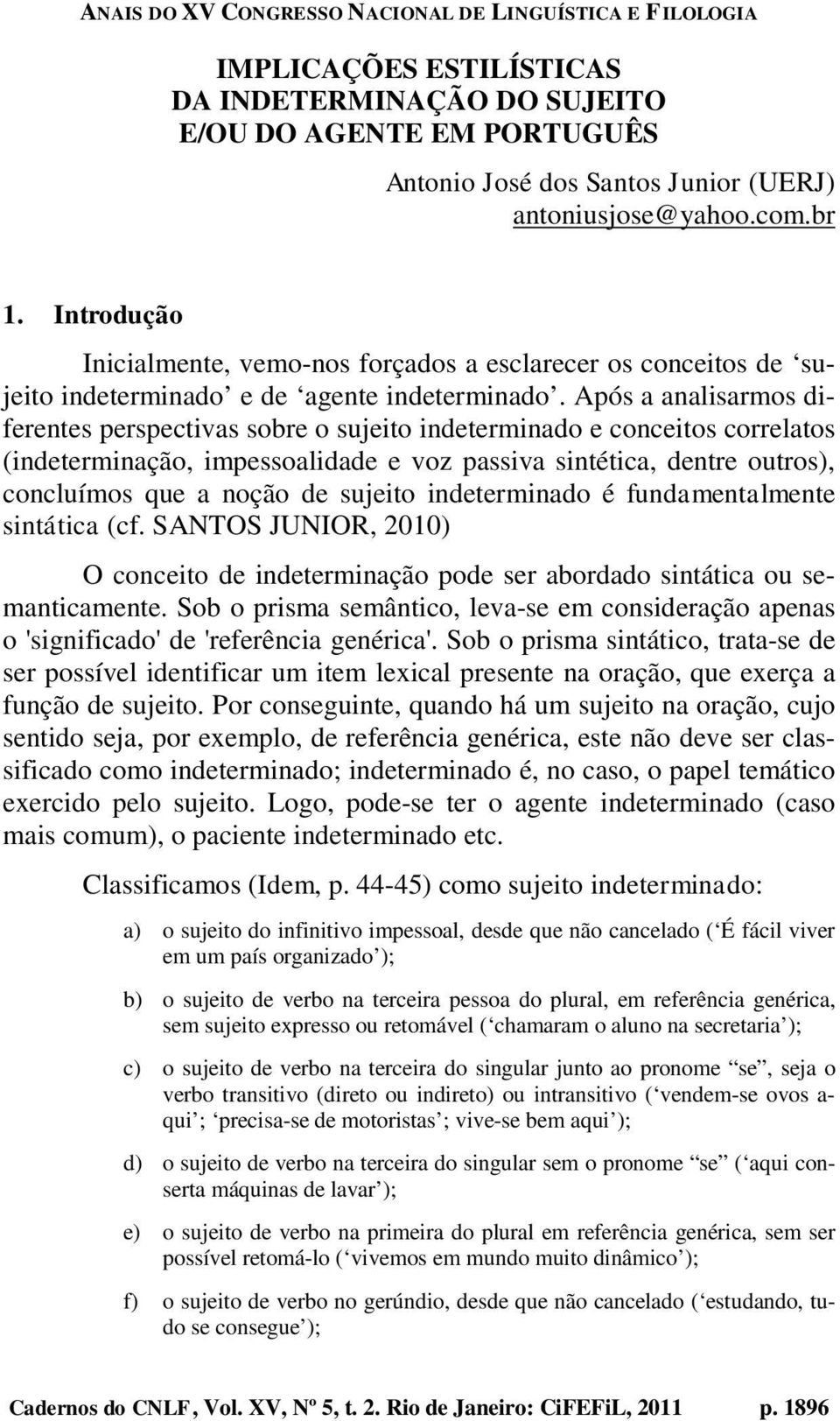 Após a analisarmos diferentes perspectivas sobre o sujeito indeterminado e conceitos correlatos (indeterminação, impessoalidade e voz passiva sintética, dentre outros), concluímos que a noção de