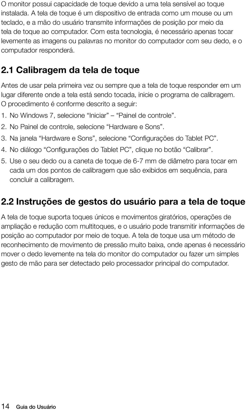 Com esta tecnologia, é necessário apenas tocar levemente as imagens ou palavras no monitor do computador com seu dedo, e o computador responderá. 2.