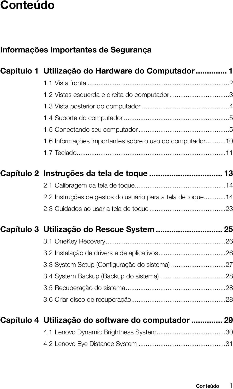 ..11 Capítulo 2 Instruções da tela de toque... 13 2.1 Calibragem da tela de toque...14 2.2 Instruções de gestos do usuário para a tela de toque...14 2.3 Cuidados ao usar a tela de toque.