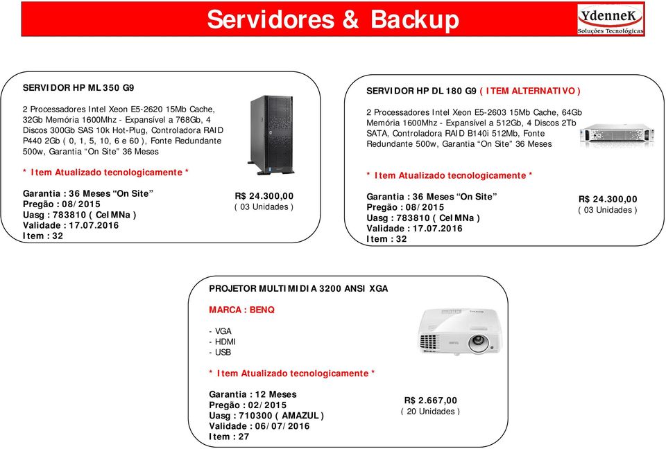 4 Discos 2Tb SATA, Controladora RAID B140i 512Mb, Fonte Redundante 500w, Garantia On Site 36 Meses Garantia : 36 Meses On Site Pregão : 08/2015 Uasg : 783810 ( CeIMNa ) Validade : 17.07.