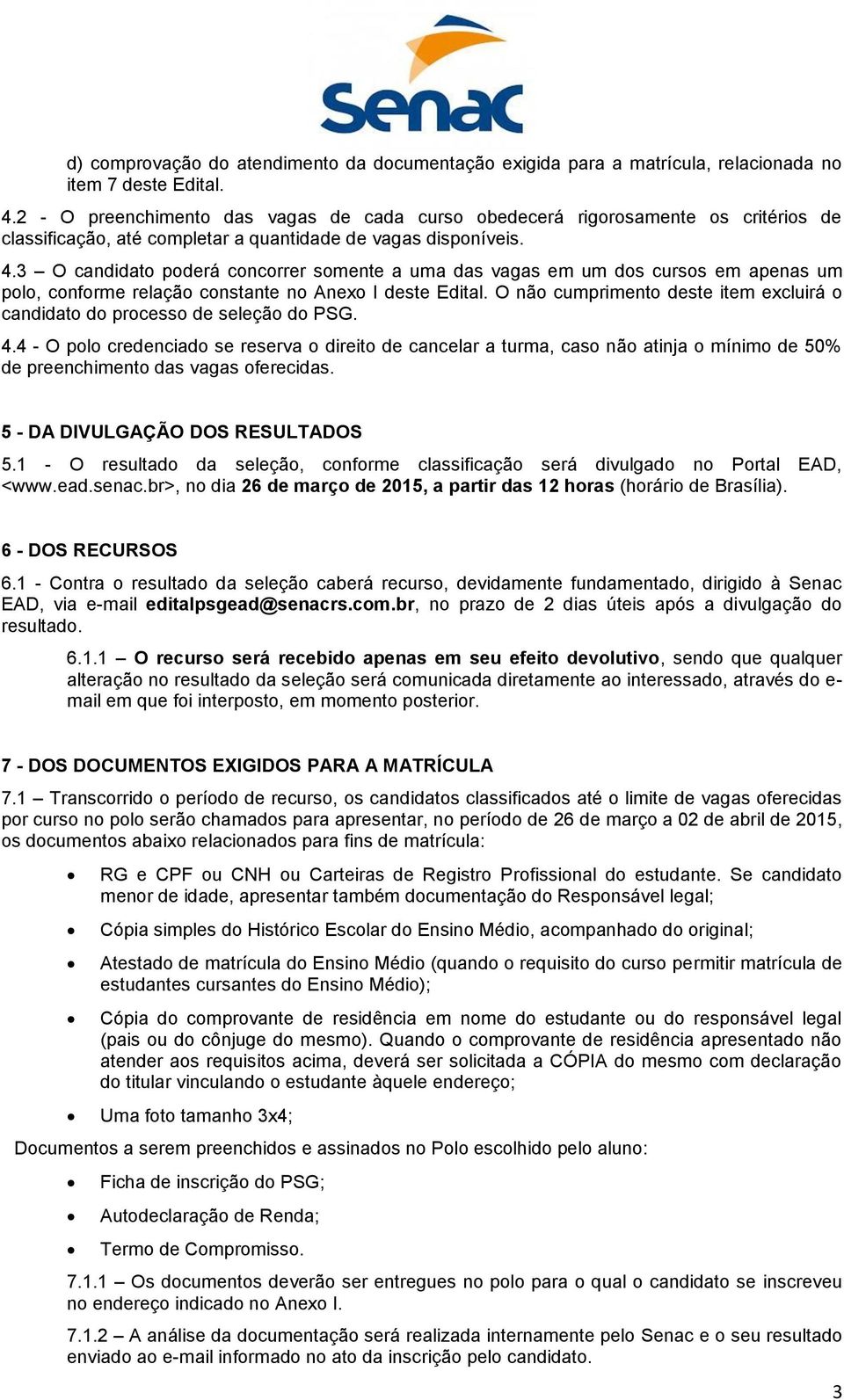 3 O candidato poderá concorrer somente a uma das vagas em um dos cursos em apenas um polo, conforme relação constante no Anexo I deste Edital.