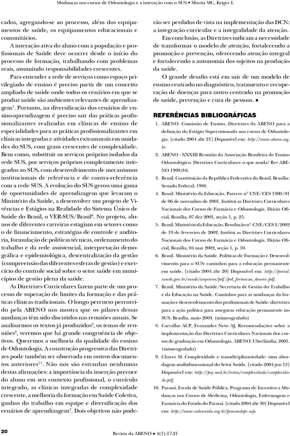 Para entender a rede de serviços como espaço privilegiado de ensino é preciso partir de um conceito ampliado de saúde onde todos os cenários em que se produz saúde são ambientes relevantes de