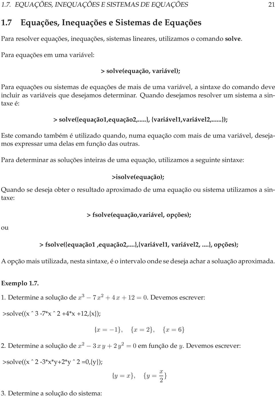 Quando desejamos resolver um sistema a sintaxe é: > solve({equação1,equação,...}, {variável1,variável,.