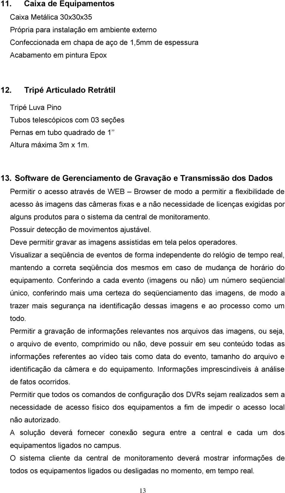 Software de Gerenciamento de Gravação e Transmissão dos Dados Permitir o acesso através de WEB Browser de modo a permitir a flexibilidade de acesso às imagens das câmeras fixas e a não necessidade de