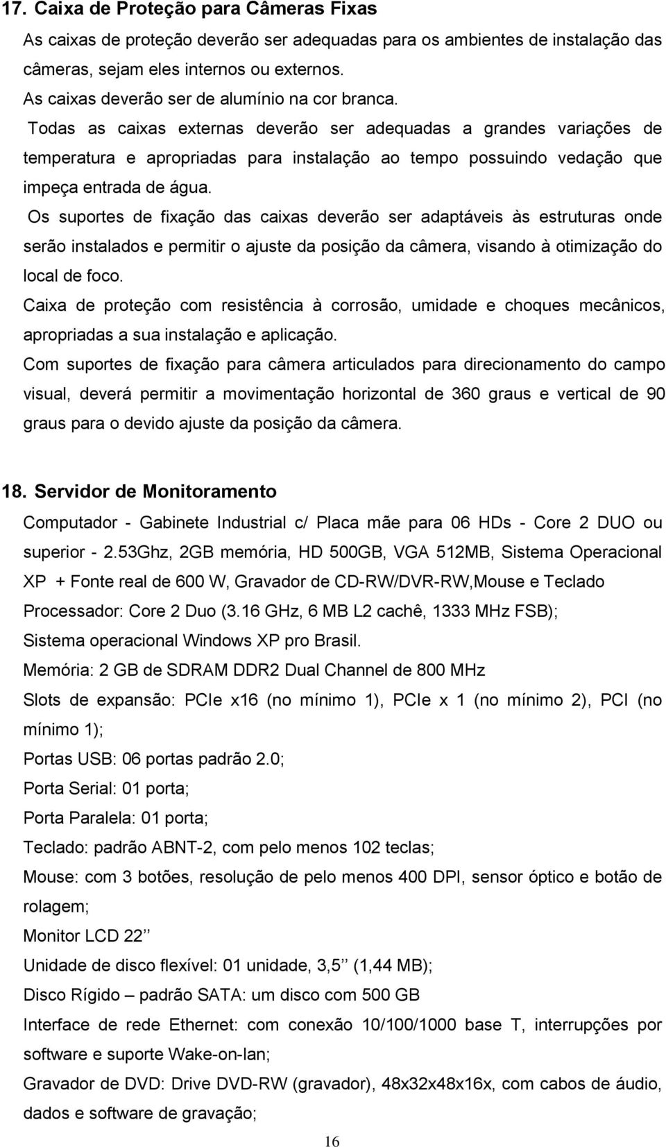 Todas as caixas externas deverão ser adequadas a grandes variações de temperatura e apropriadas para instalação ao tempo possuindo vedação que impeça entrada de água.