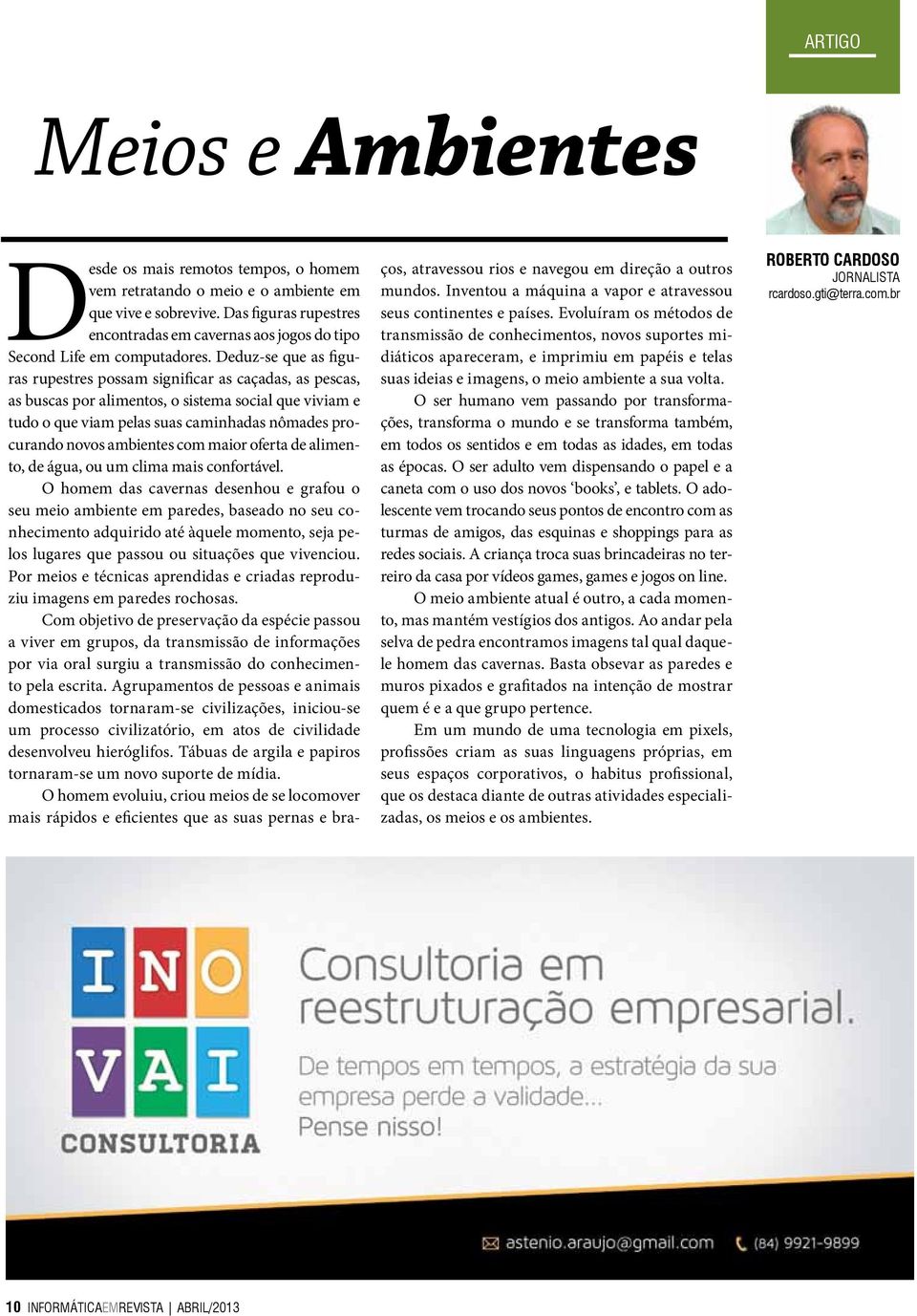 Deduz-se que as figuras rupestres possam significar as caçadas, as pescas, as buscas por alimentos, o sistema social que viviam e tudo o que viam pelas suas caminhadas nômades procurando novos