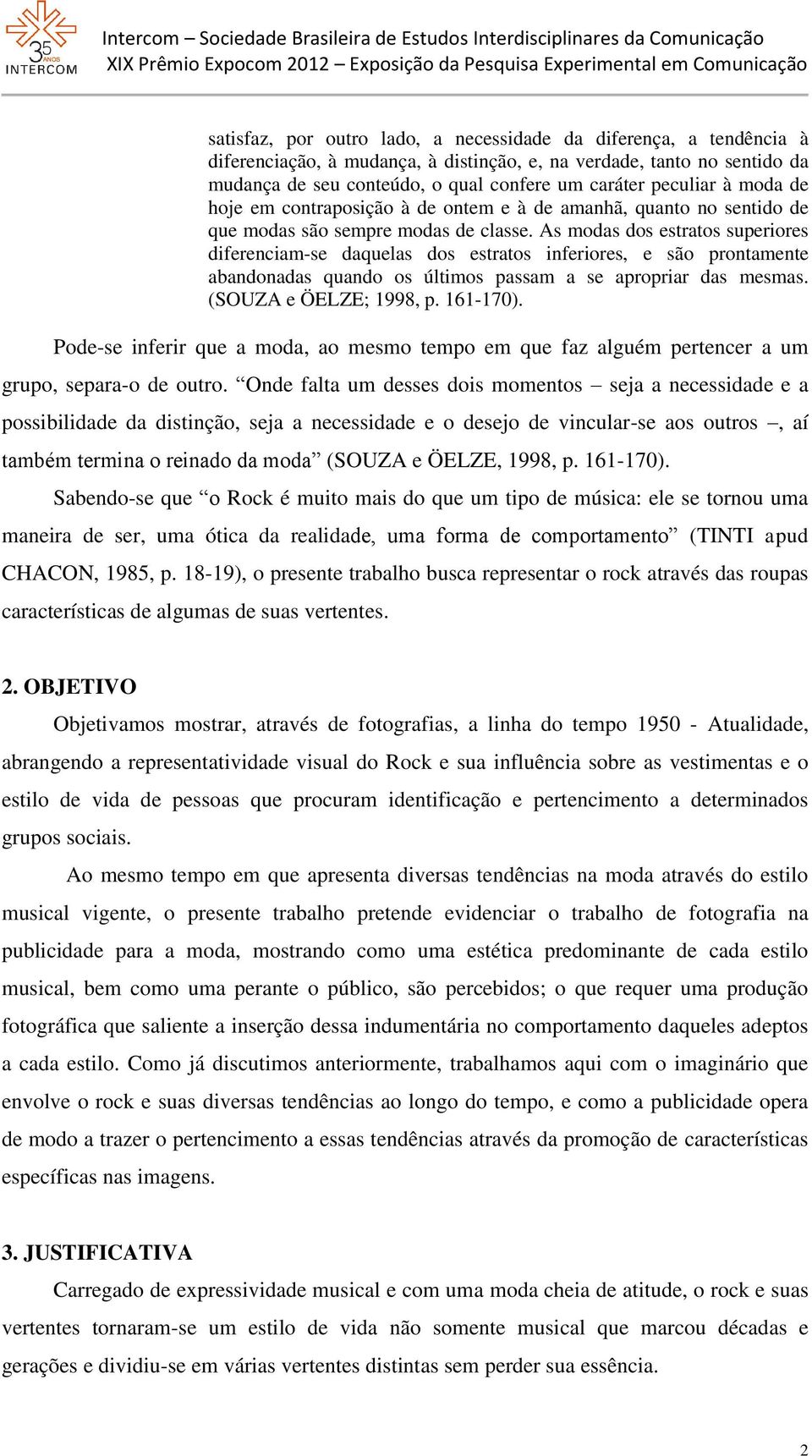 As modas dos estratos superiores diferenciam-se daquelas dos estratos inferiores, e são prontamente abandonadas quando os últimos passam a se apropriar das mesmas. (SOUZA e ÖELZE; 1998, p. 161-170).