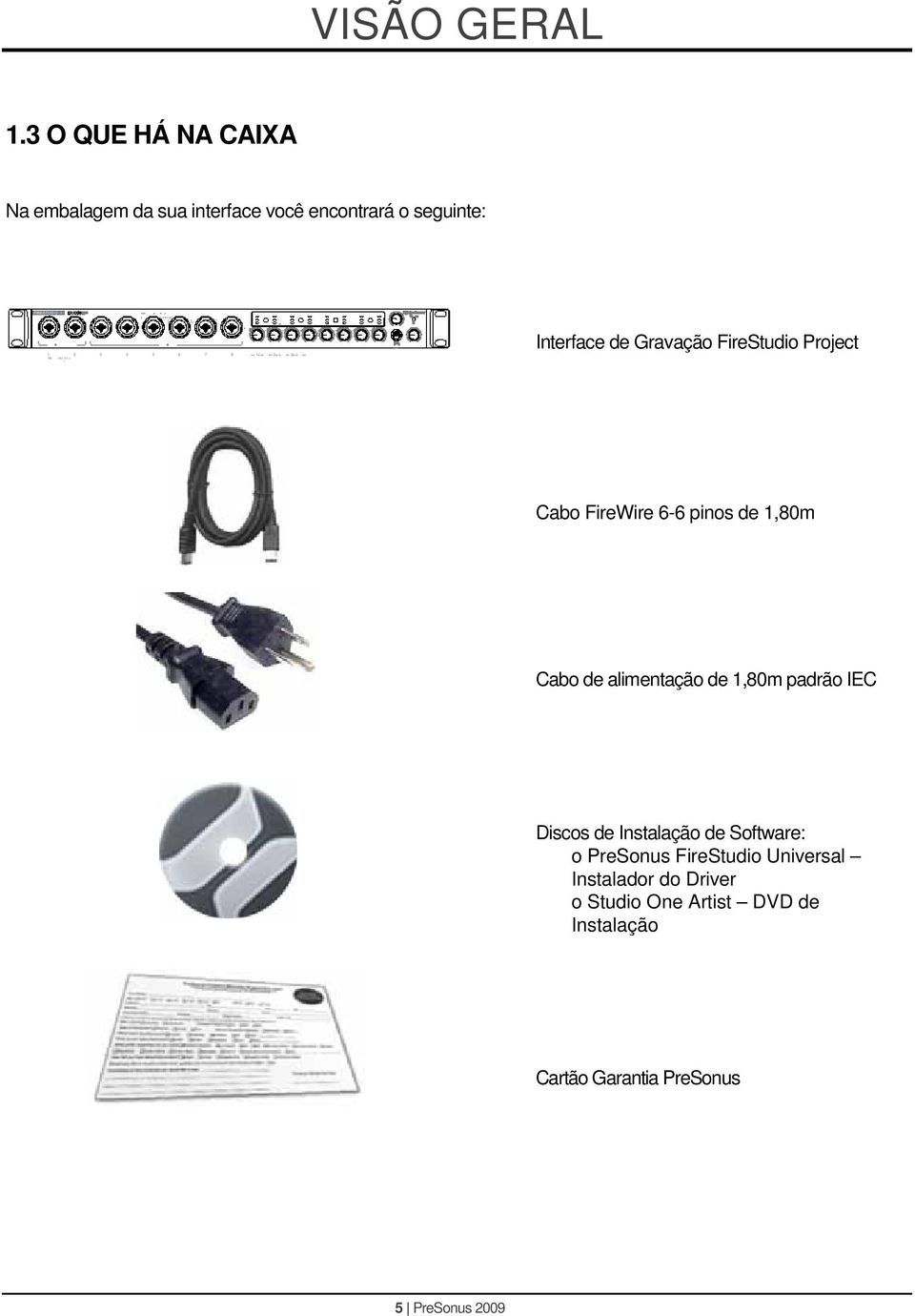 3 O QUE HÁ NA CAIXA Na embalagem da sua interface você encontrará o seguinte: ixe 1 1 2 3 4 5 6 7 8-10 0 160+30-10 0 260+30-20 0 360+20-20 0 V 2 3 4 5 6 7 8 Interface