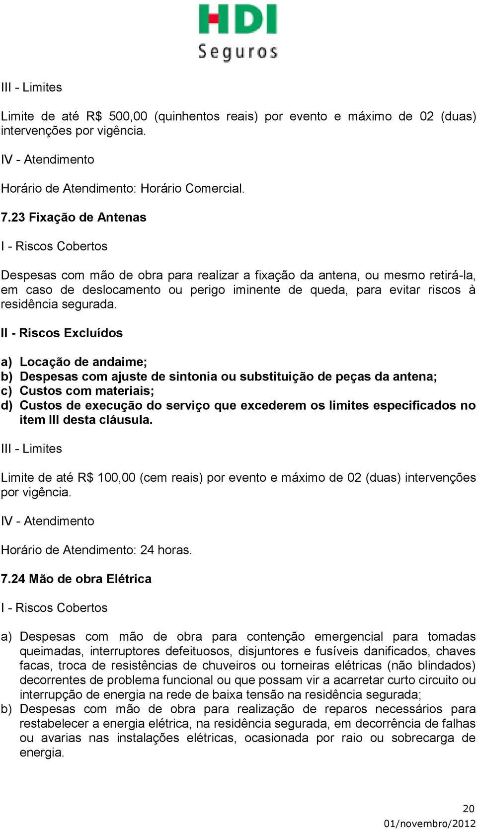 a) Locação de andaime; b) Despesas com ajuste de sintonia ou substituição de peças da antena; c) Custos com materiais; d) Custos de execução do serviço que excederem os limites especificados no