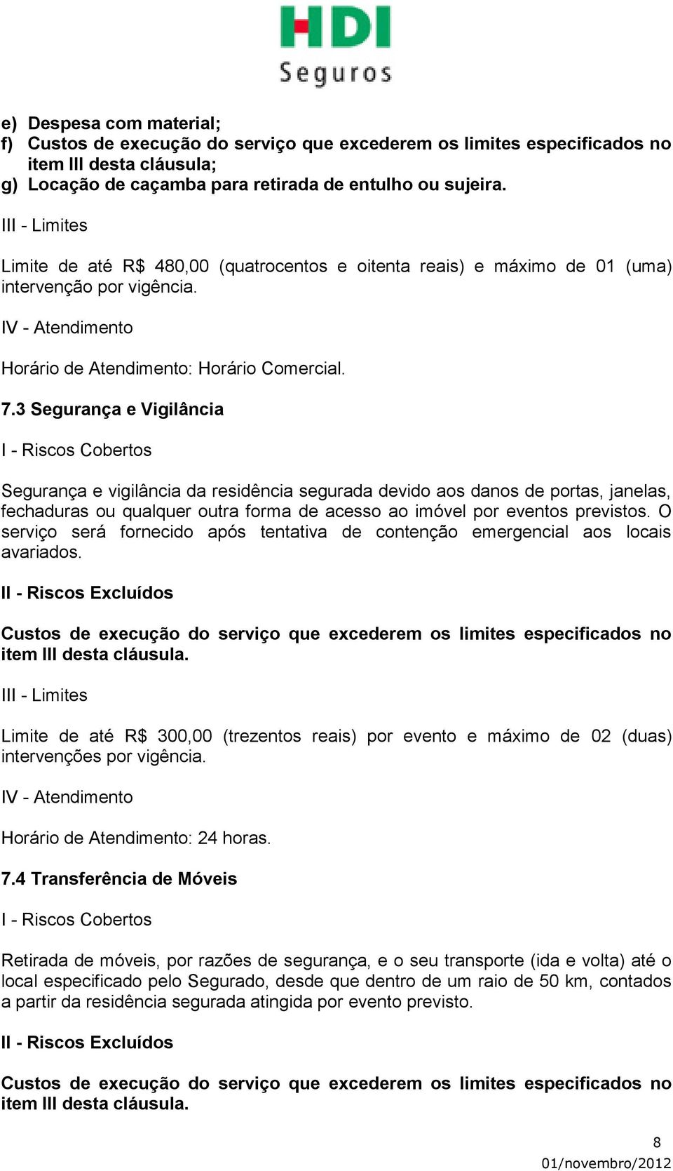 3 Segurança e Vigilância Segurança e vigilância da residência segurada devido aos danos de portas, janelas, fechaduras ou qualquer outra forma de acesso ao imóvel por eventos previstos.