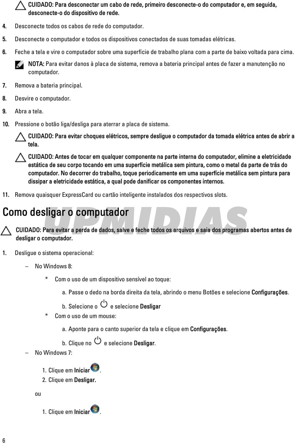 NOTA: Para evitar danos à placa de sistema, remova a bateria principal antes de fazer a manutenção no computador. 7. Remova a bateria principal. 8. Desvire o computador. 9. Abra a tela. 10.