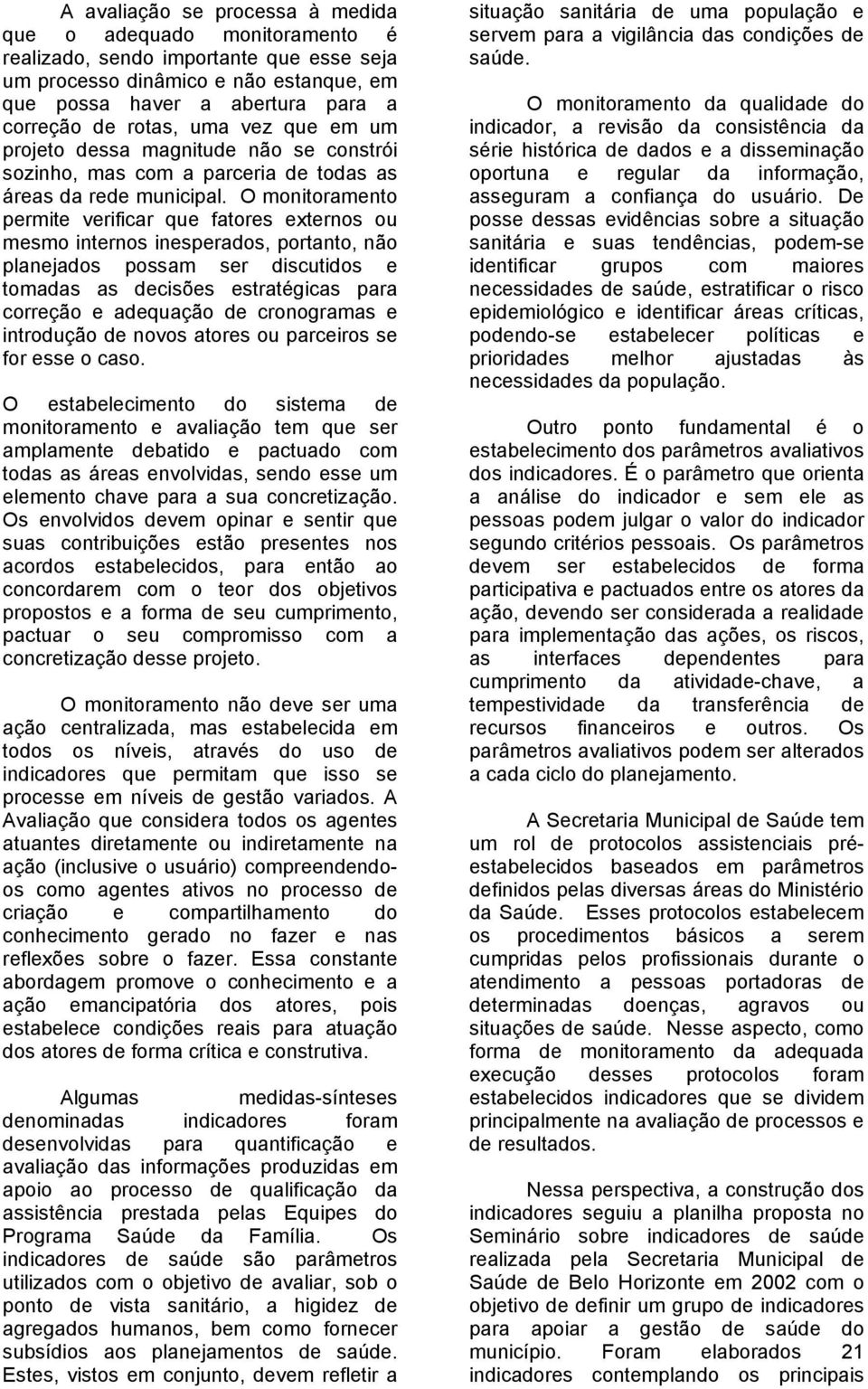 O monitoramento permite verificar que fatores externos ou mesmo internos inesperados, portanto, não planejados possam ser discutidos e tomadas as decisões estratégicas para correção e adequação de