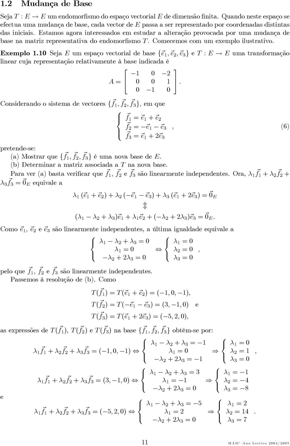 Seja E um espaço vectorial de base { e, e 2, e 3 } e T : E E uma transformação linear cuja representação relativamente à base indicada é 0 2 A = 0 0 0 0 Considerando o sistema de vectores { f, f 2, f