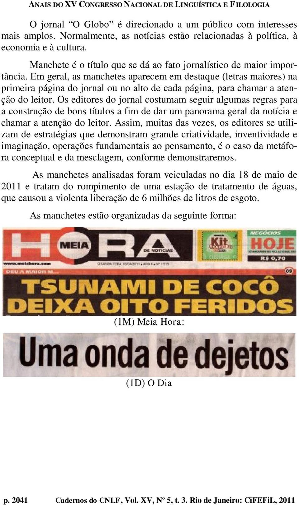 Em geral, as manchetes aparecem em destaque (letras maiores) na primeira página do jornal ou no alto de cada página, para chamar a atenção do leitor.