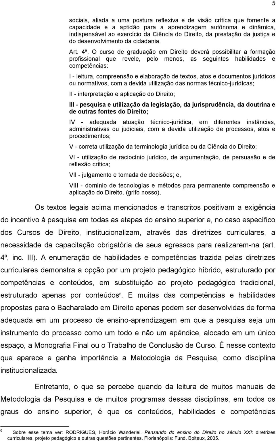 O curso de graduação em Direito deverá possibilitar a formação profissional que revele, pelo menos, as seguintes habilidades e competências: I - leitura, compreensão e elaboração de textos, atos e