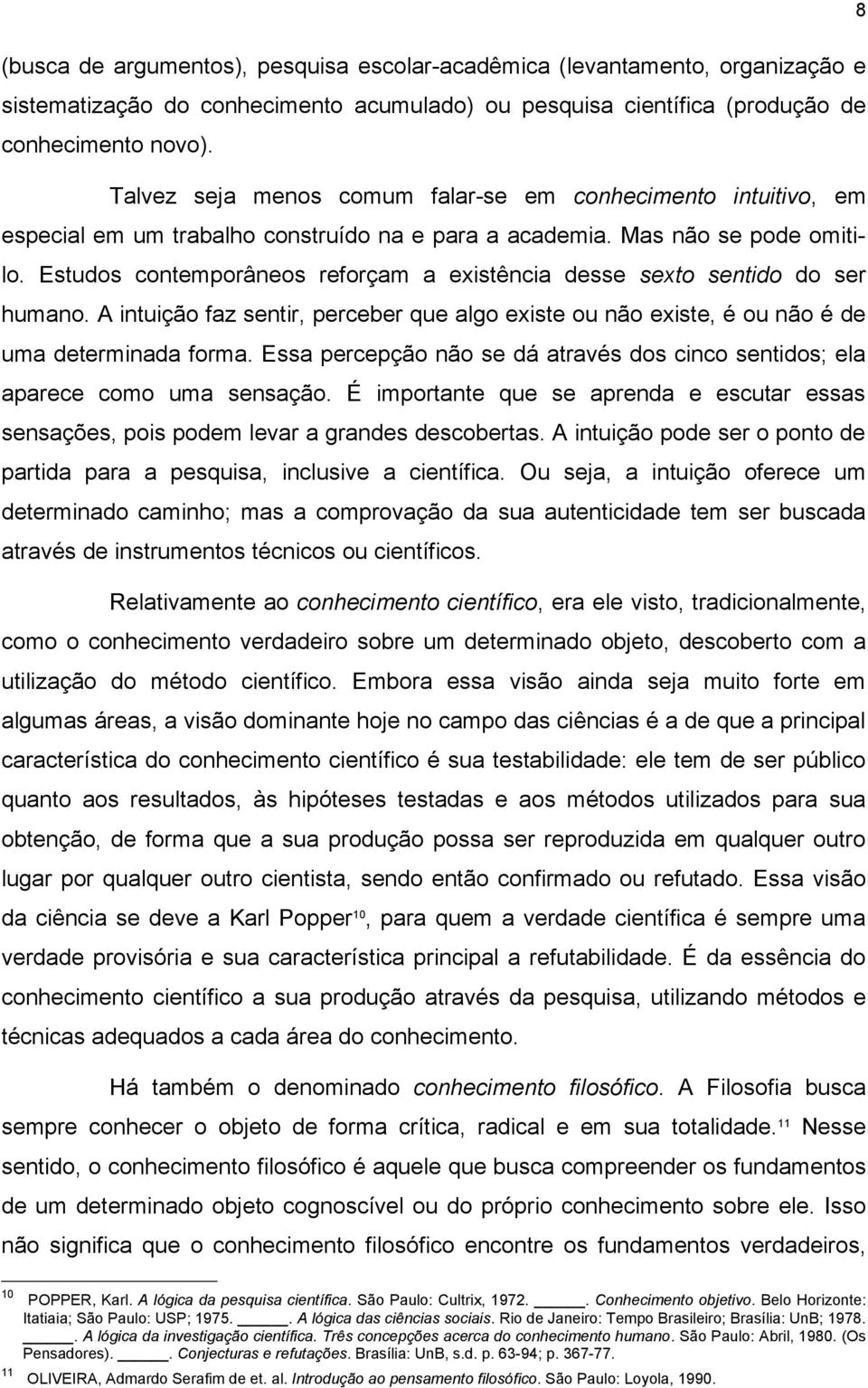 Estudos contemporâneos reforçam a existência desse sexto sentido do ser humano. A intuição faz sentir, perceber que algo existe ou não existe, é ou não é de uma determinada forma.