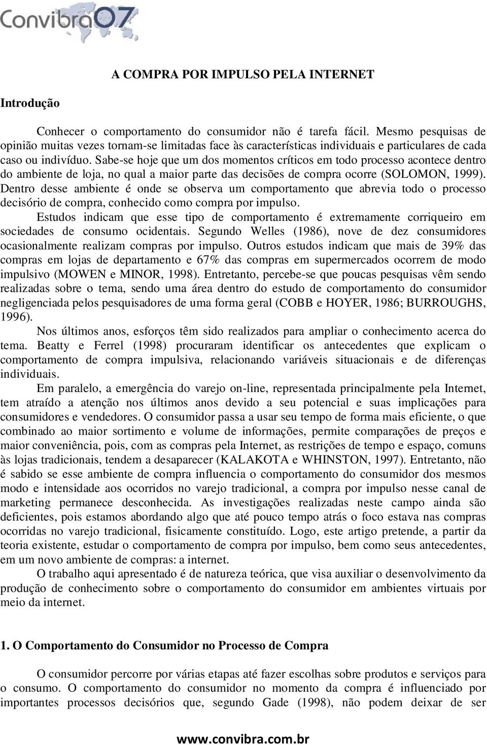 Sabe-se hoje que um dos momentos críticos em todo processo acontece dentro do ambiente de loja, no qual a maior parte das decisões de compra ocorre (SOLOMON, 1999).