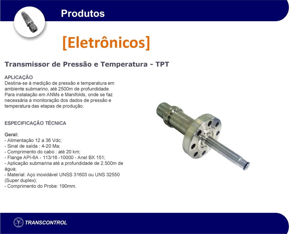 ESPECIFICAÇÃO TÉCNICA Geral: - Alimentação 12 a 36 Vdc; - Sinal de saída : 4-20 Ma; - Comprimento do cabo : até 20 km; - Flange API-6A - 113/16-10000 -