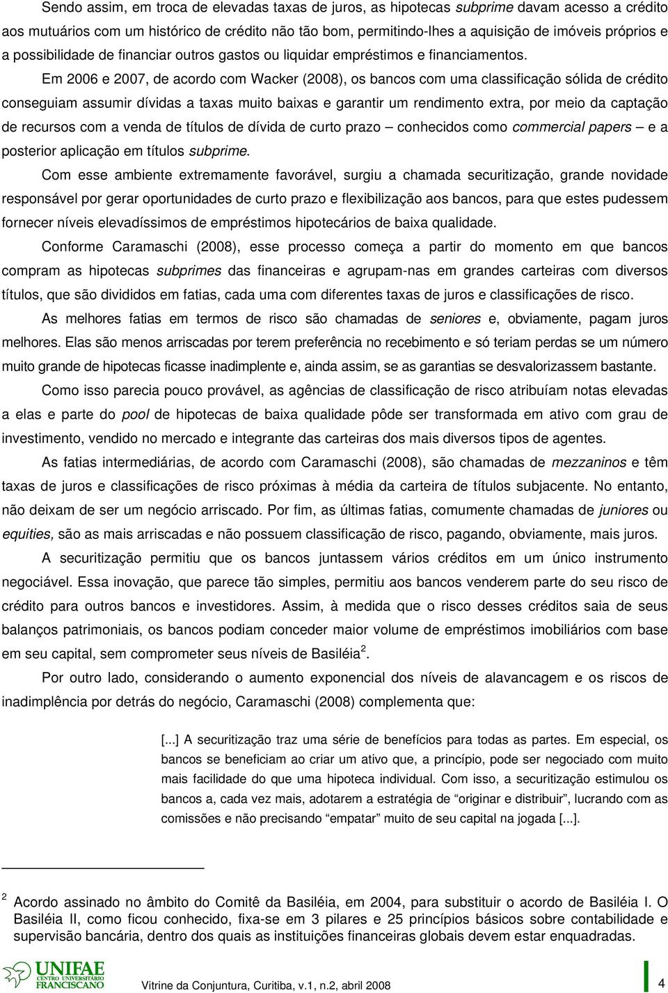 Em 2006 e 2007, de acordo com Wacker (2008), os bancos com uma classificação sólida de crédito conseguiam assumir dívidas a taxas muito baixas e garantir um rendimento extra, por meio da captação de