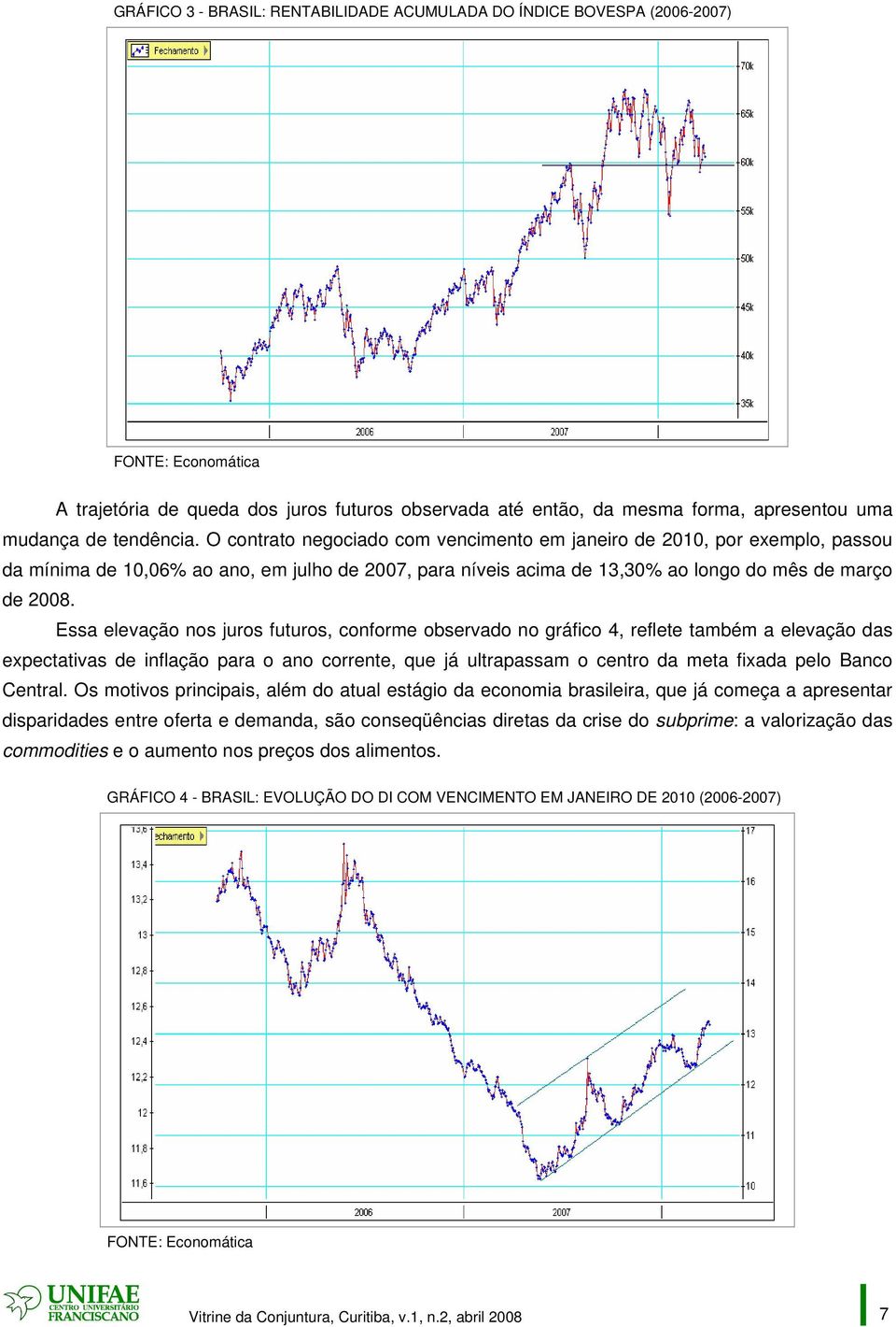 Essa elevação nos juros futuros, conforme observado no gráfico 4, reflete também a elevação das expectativas de inflação para o ano corrente, que já ultrapassam o centro da meta fixada pelo Banco