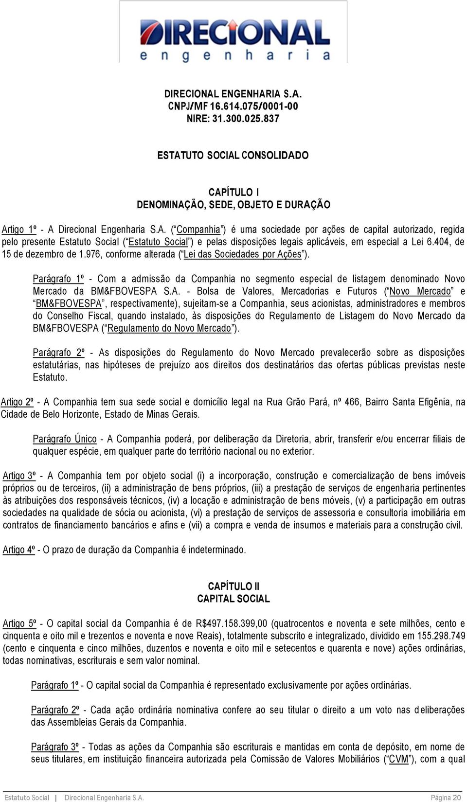 Parágrafo 1º - Com a admissão da Companhia no segmento especial de listagem denominado Novo Mercado da BM&FBOVESPA 