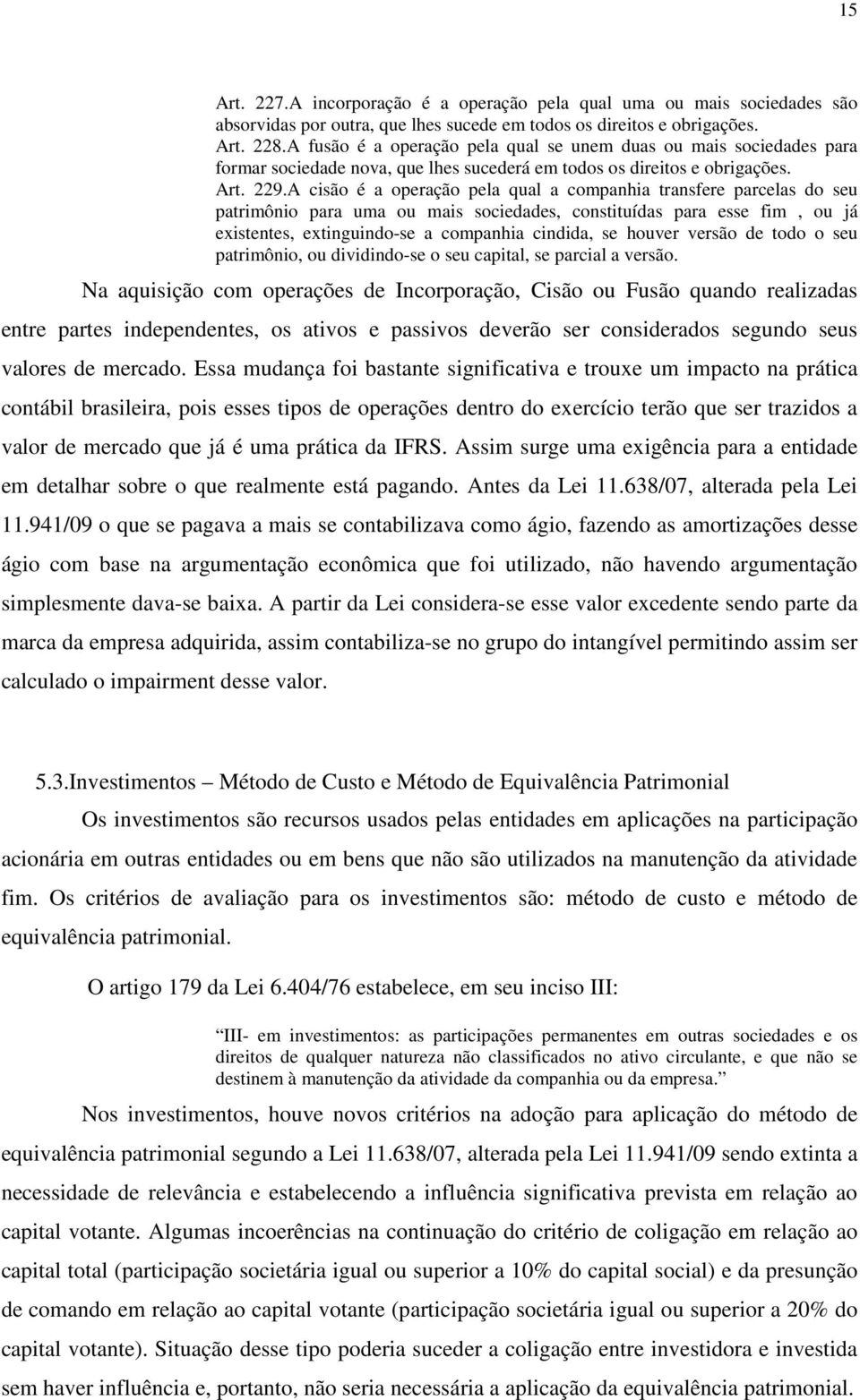 A cisão é a operação pela qual a companhia transfere parcelas do seu patrimônio para uma ou mais sociedades, constituídas para esse fim, ou já existentes, extinguindo-se a companhia cindida, se