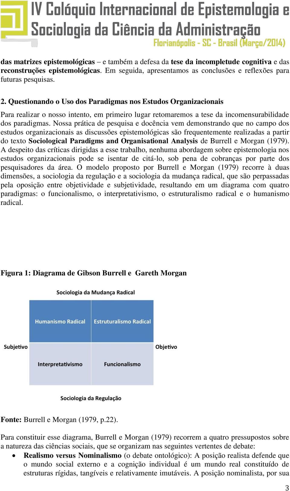 Nossa prática de pesquisa e docência vem demonstrando que no campo dos estudos organizacionais as discussões epistemológicas são frequentemente realizadas a partir do texto Sociological Paradigms and