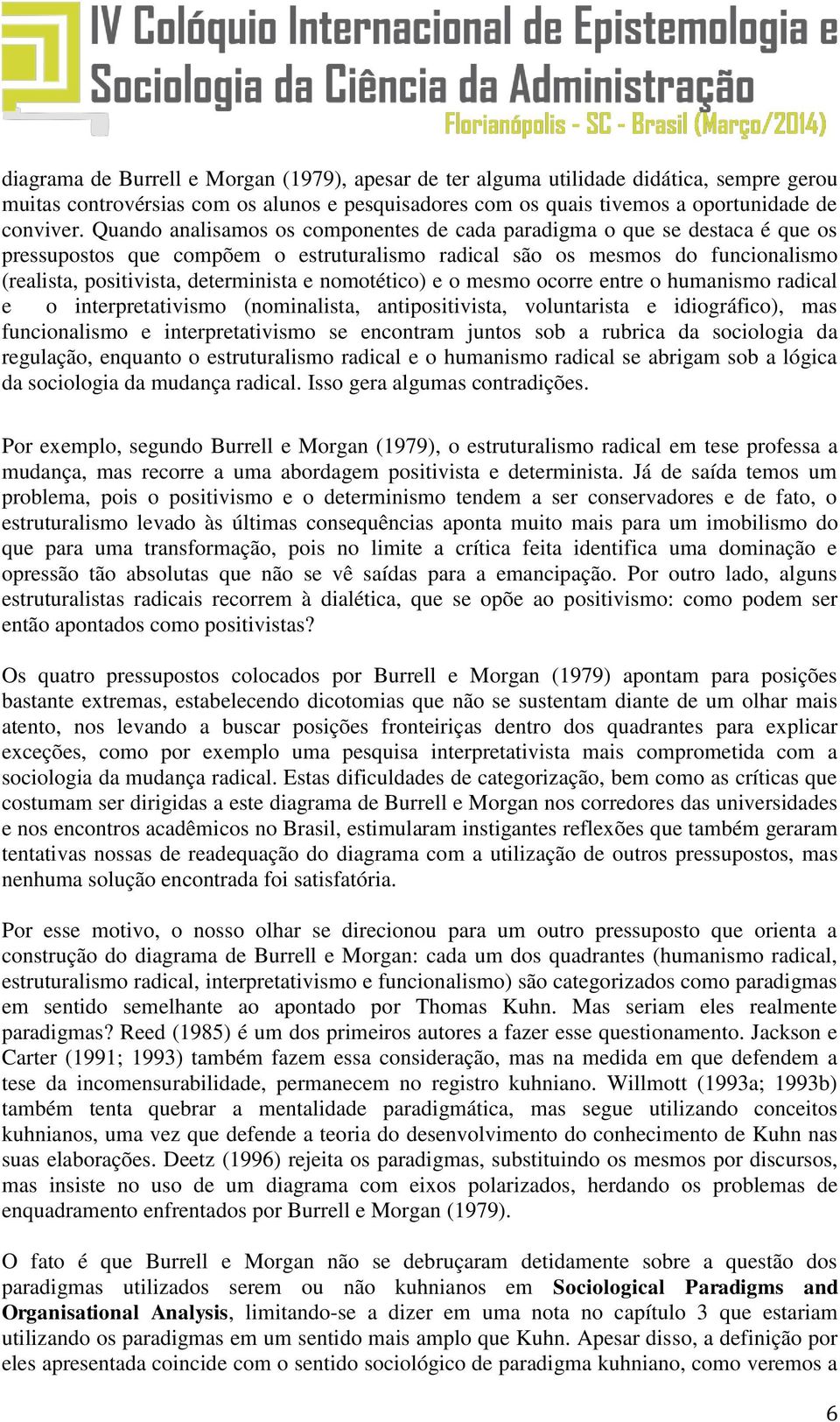 nomotético) e o mesmo ocorre entre o humanismo radical e o interpretativismo (nominalista, antipositivista, voluntarista e idiográfico), mas funcionalismo e interpretativismo se encontram juntos sob