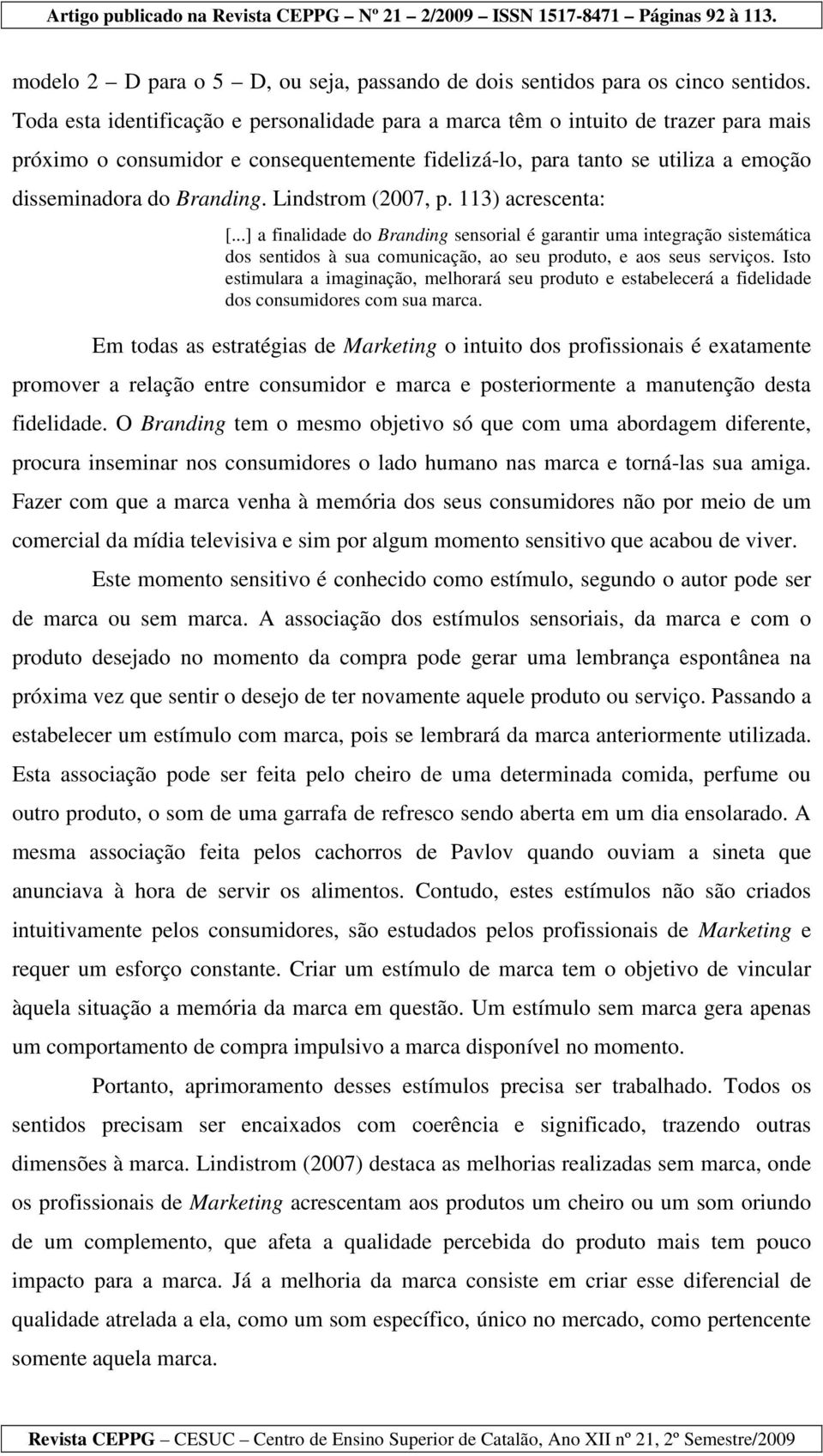 Lindstrom (2007, p. 113) acrescenta: [...] a finalidade do Branding sensorial é garantir uma integração sistemática dos sentidos à sua comunicação, ao seu produto, e aos seus serviços.