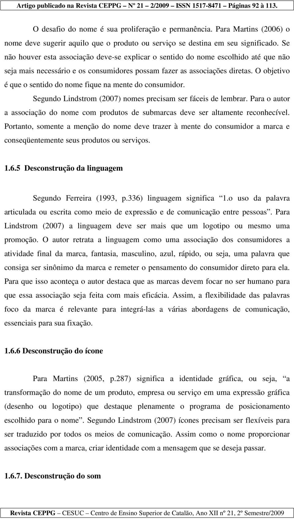 O objetivo é que o sentido do nome fique na mente do consumidor. Segundo Lindstrom (2007) nomes precisam ser fáceis de lembrar.