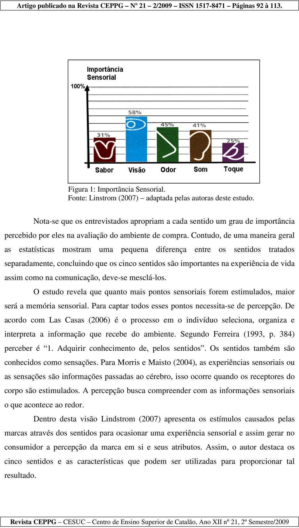 Contudo, de uma maneira geral as estatísticas mostram uma pequena diferença entre os sentidos tratados separadamente, concluindo que os cinco sentidos são importantes na experiência de vida assim