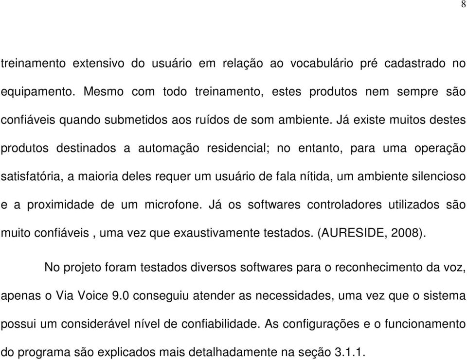 Já existe muitos destes produtos destinados a automação residencial; no entanto, para uma operação satisfatória, a maioria deles requer um usuário de fala nítida, um ambiente silencioso e a