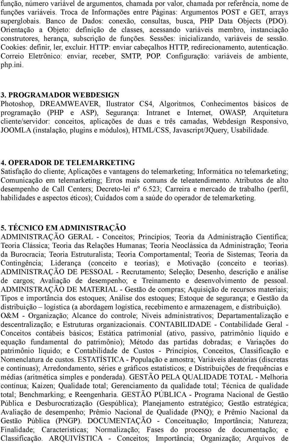 Sessões: inicializando, variáveis de sessão. Cookies: definir, ler, excluir. HTTP: enviar cabeçalhos HTTP, redirecionamento, autenticação. Correio Eletrônico: enviar, receber, SMTP, POP.