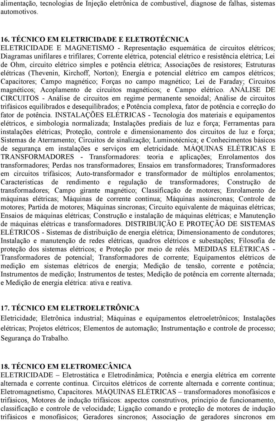 resistência elétrica; Lei de Ohm, circuito elétrico simples e potência elétrica; Associações de resistores; Estruturas elétricas (Thevenin, Kirchoff, Norton); Energia e potencial elétrico em campos