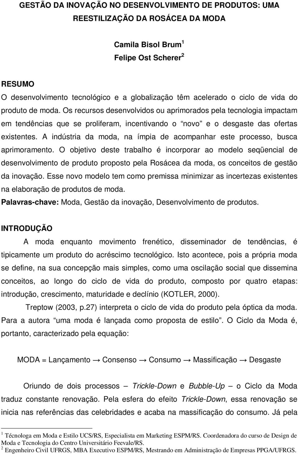 A indústria da moda, na ímpia de acompanhar este processo, busca aprimoramento.