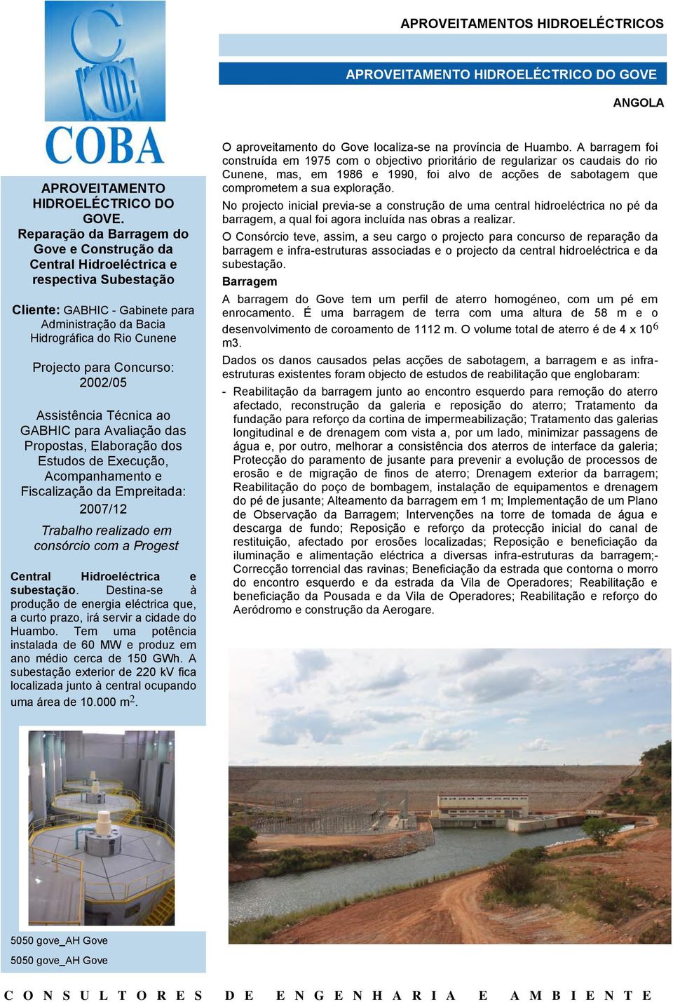 2002/05 Assistência Técnica ao GABHIC para Avaliação das Propostas, Elaboração dos Estudos de Execução, Acompanhamento e Fiscalização da Empreitada: 2007/12 Trabalho realizado em consórcio com a